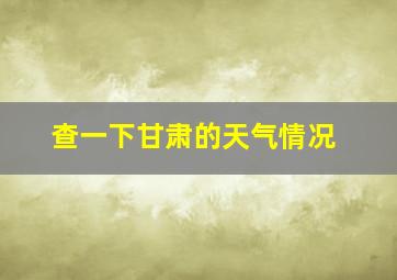 查一下甘肃的天气情况