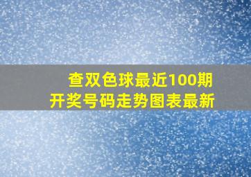 查双色球最近100期开奖号码走势图表最新