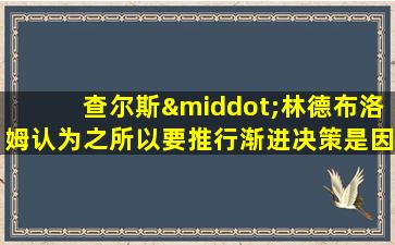 查尔斯·林德布洛姆认为之所以要推行渐进决策是因为