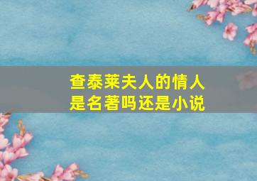 查泰莱夫人的情人是名著吗还是小说