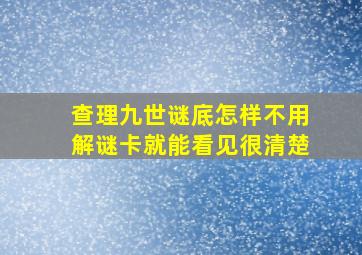 查理九世谜底怎样不用解谜卡就能看见很清楚