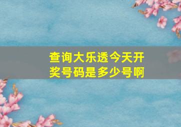 查询大乐透今天开奖号码是多少号啊