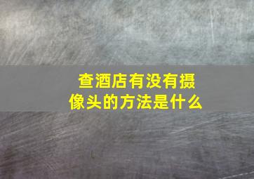 查酒店有没有摄像头的方法是什么