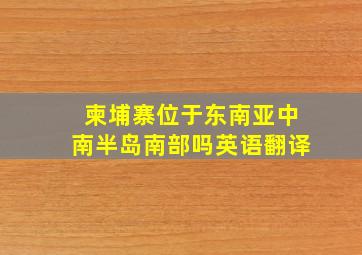 柬埔寨位于东南亚中南半岛南部吗英语翻译