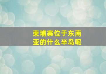 柬埔寨位于东南亚的什么半岛呢