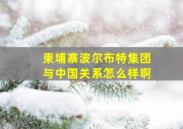 柬埔寨波尔布特集团与中国关系怎么样啊