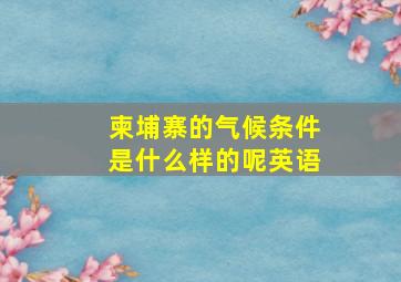 柬埔寨的气候条件是什么样的呢英语