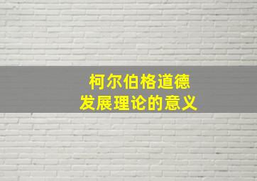 柯尔伯格道德发展理论的意义