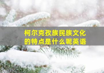 柯尔克孜族民族文化的特点是什么呢英语