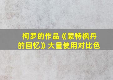 柯罗的作品《蒙特枫丹的回忆》大量使用对比色