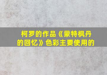 柯罗的作品《蒙特枫丹的回忆》色彩主要使用的