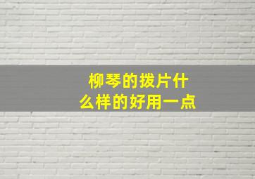 柳琴的拨片什么样的好用一点