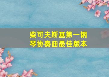 柴可夫斯基第一钢琴协奏曲最佳版本