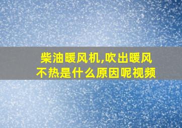 柴油暖风机,吹出暖风不热是什么原因呢视频