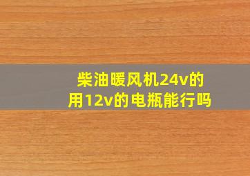 柴油暖风机24v的用12v的电瓶能行吗