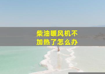 柴油暖风机不加热了怎么办