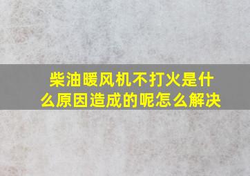 柴油暖风机不打火是什么原因造成的呢怎么解决