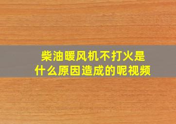 柴油暖风机不打火是什么原因造成的呢视频