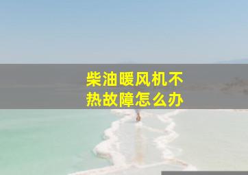 柴油暖风机不热故障怎么办