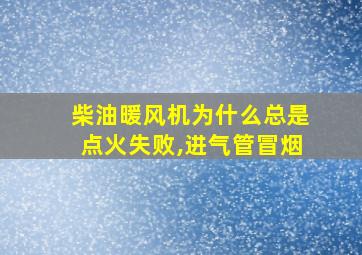 柴油暖风机为什么总是点火失败,进气管冒烟