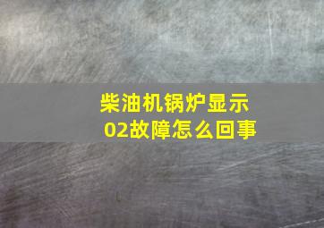 柴油机锅炉显示02故障怎么回事