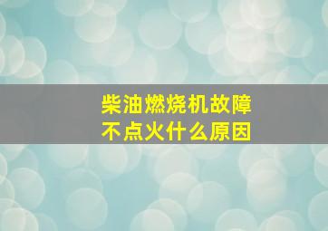 柴油燃烧机故障不点火什么原因