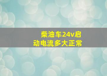 柴油车24v启动电流多大正常