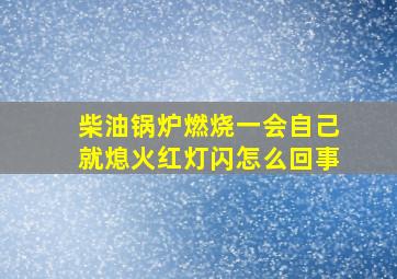 柴油锅炉燃烧一会自己就熄火红灯闪怎么回事