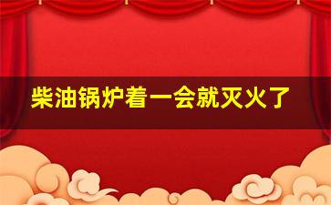 柴油锅炉着一会就灭火了