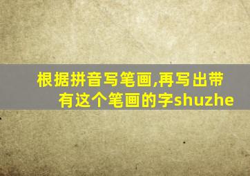 根据拼音写笔画,再写出带有这个笔画的字shuzhe