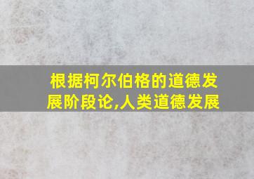 根据柯尔伯格的道德发展阶段论,人类道德发展