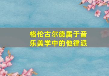 格伦古尔德属于音乐美学中的他律派