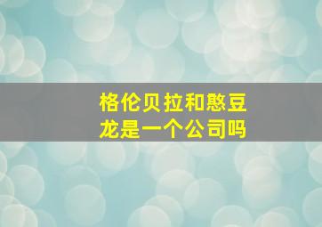 格伦贝拉和憨豆龙是一个公司吗