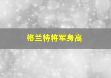 格兰特将军身高