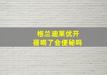 格兰迪莱优开蓓喝了会便秘吗