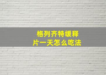 格列齐特缓释片一天怎么吃法