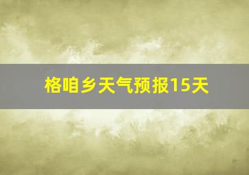 格咱乡天气预报15天