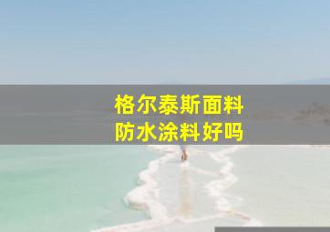 格尔泰斯面料防水涂料好吗