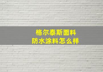 格尔泰斯面料防水涂料怎么样