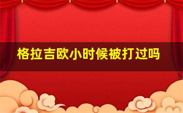 格拉吉欧小时候被打过吗