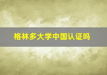 格林多大学中国认证吗