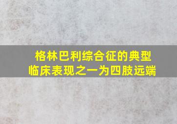 格林巴利综合征的典型临床表现之一为四肢远端