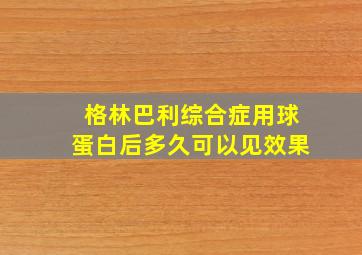 格林巴利综合症用球蛋白后多久可以见效果