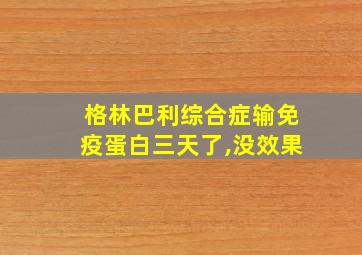 格林巴利综合症输免疫蛋白三天了,没效果