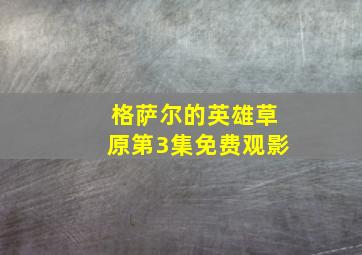 格萨尔的英雄草原第3集免费观影