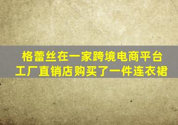 格蕾丝在一家跨境电商平台工厂直销店购买了一件连衣裙