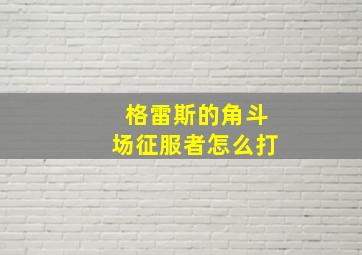 格雷斯的角斗场征服者怎么打