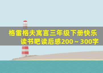 格雷格夫寓言三年级下册快乐读书吧读后感200～300字