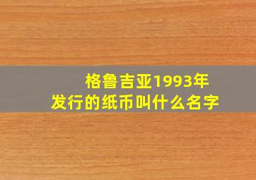 格鲁吉亚1993年发行的纸币叫什么名字