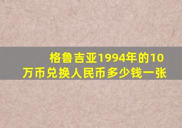 格鲁吉亚1994年的10万币兑换人民币多少钱一张